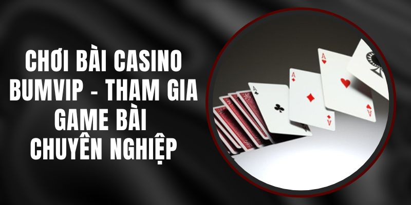 Chơi Bài Casino Bumvip - Tham Gia Game Bài Chuyên Nghiệp