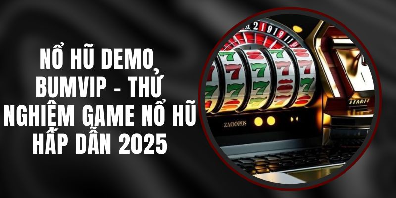 Nổ Hũ Demo Bumvip - Thử Nghiệm Game Nổ Hũ Hấp Dẫn 2025