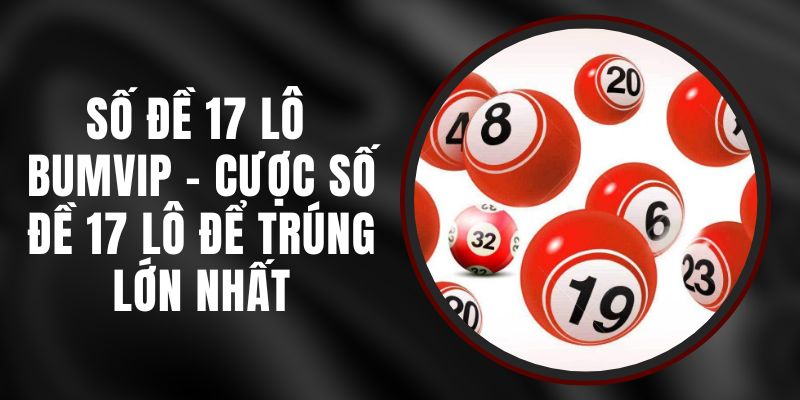 Số Đề 17 Lô Bumvip - Cược Số Đề 17 Lô Để Trúng Lớn Nhất