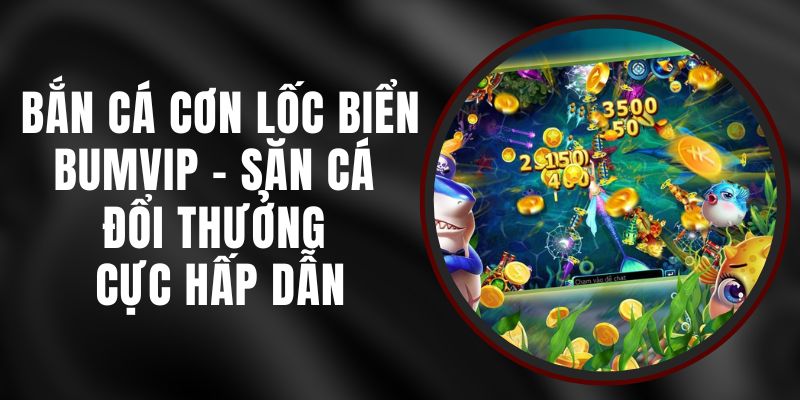 Bắn Cá Cơn Lốc Biển BUMVIP - Săn Cá Đổi Thưởng Cực Hấp Dẫn