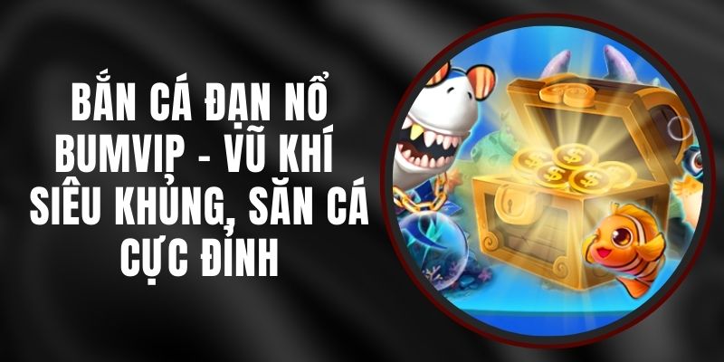 Bắn Cá Đạn Nổ BUMVIP - Vũ Khí Siêu Khủng, Săn Cá Cực Đỉnh