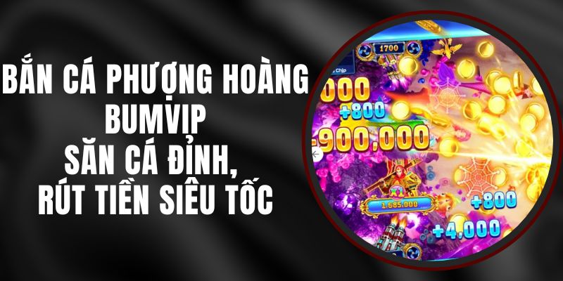 Bắn Cá Phượng Hoàng BUMVIP – Săn Cá Đỉnh, Rút Tiền Siêu Tốc