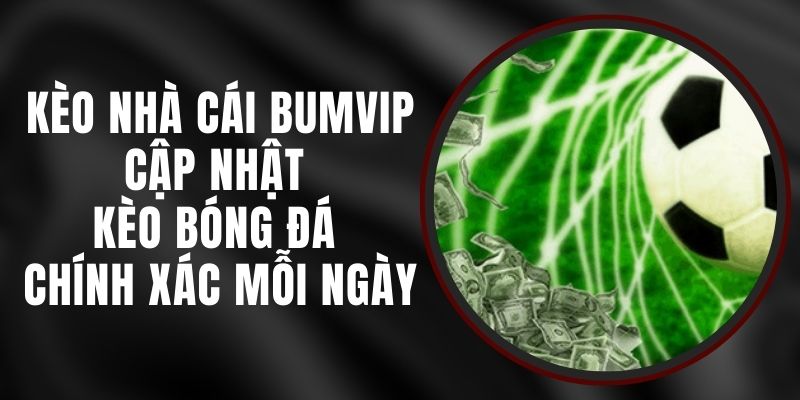 Kèo Nhà Cái BUMVIP - Cập Nhật Kèo Bóng Đá Chính Xác Mỗi Ngày