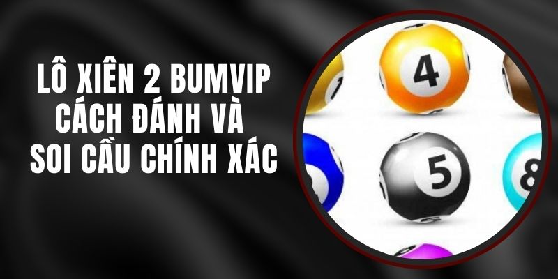 Lô Xiên 2 BUMVIP - Cách Đánh Và Soi Cầu Chính Xác