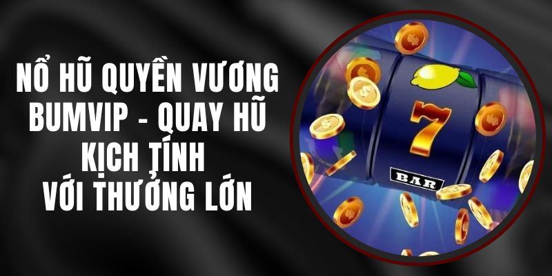 Nổ Hũ Quyền Vương BUMVIP - Quay Hũ Kịch Tính Với Thưởng Lớn