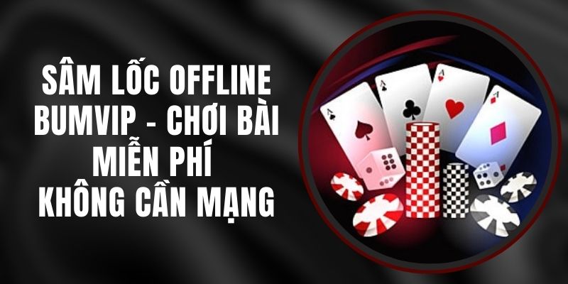 Sâm Lốc Offline BUMVIP - Chơi Bài Miễn Phí Không Cần Mạng