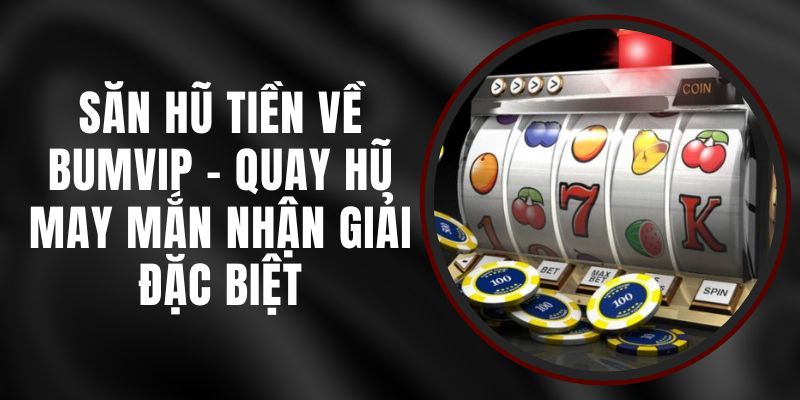 Săn Hũ Tiền Về BUMVIP - Quay Hũ May Mắn Nhận Giải Đặc Biệt