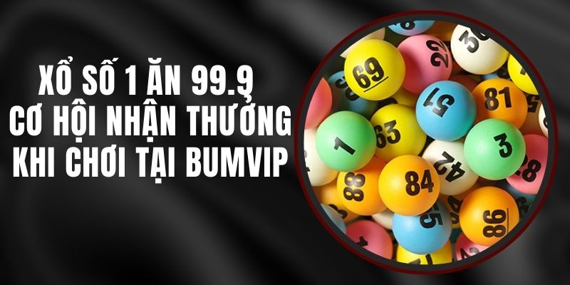 Xổ Số 1 Ăn 99.9 Bumvip – Cơ Hội Nhận Thưởng Lớn Khi Chơi