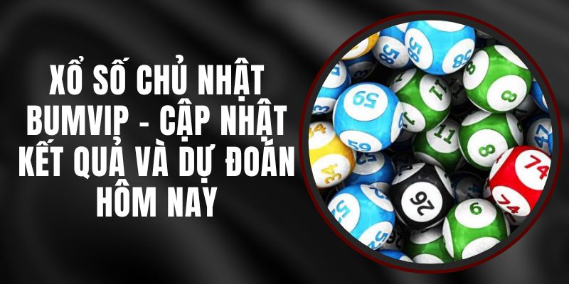 Xổ Số Chủ Nhật BUMVIP - Cập Nhật Kết Quả Và Dự Đoán Hôm Nay