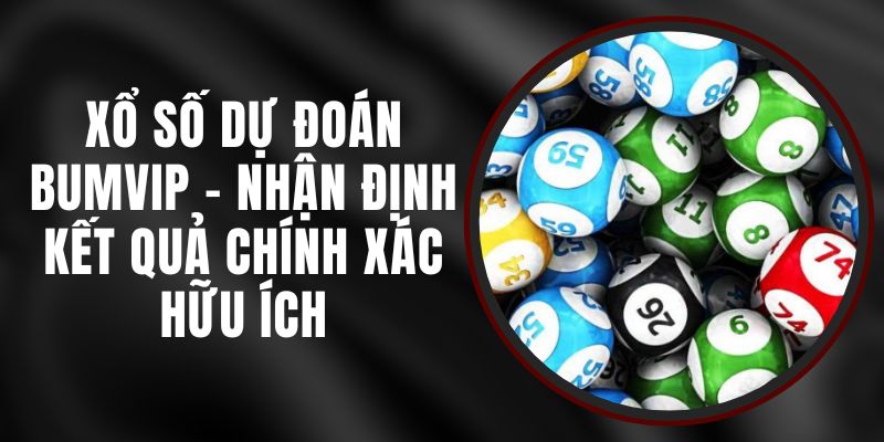 Xổ Số Dự Đoán BUMVIP - Nhận Định Kết Quả Chính Xác Hữu Ích