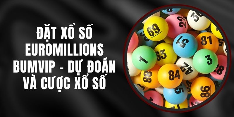 Đặt Xổ Số EuroMillions BUMVIP - Dự Đoán Và Cược Xổ Số